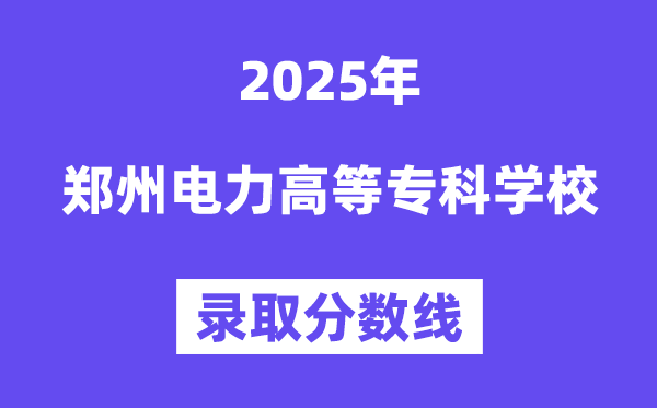 2025鄭州電力高等專科學(xué)校錄取分?jǐn)?shù)線（含2024年錄取情況）