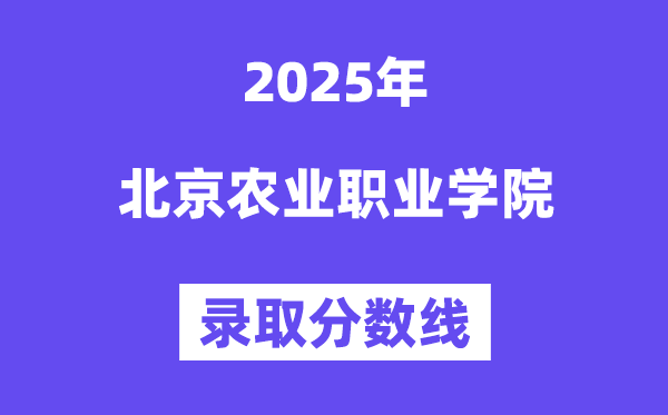 2025北京農業(yè)職業(yè)學院錄取分數線（含2024年錄取情況）