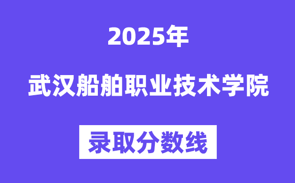 2025武漢船舶職業(yè)技術(shù)學(xué)院錄取分?jǐn)?shù)線（含2024年錄取情況）