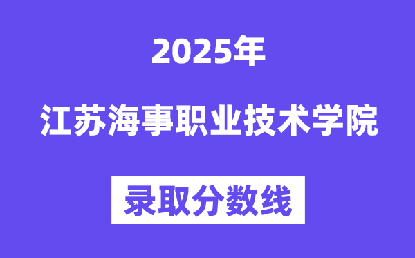 2025江蘇海事職業(yè)技術(shù)學(xué)院錄取分?jǐn)?shù)線（含2024年錄取情況）