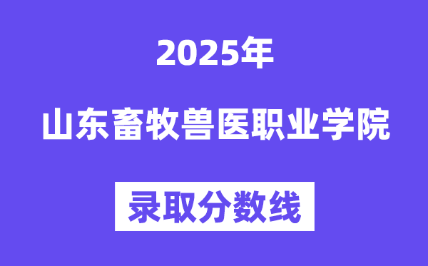 2025山東畜牧獸醫(yī)職業(yè)學(xué)院錄取分?jǐn)?shù)線（含2024年錄取情況）