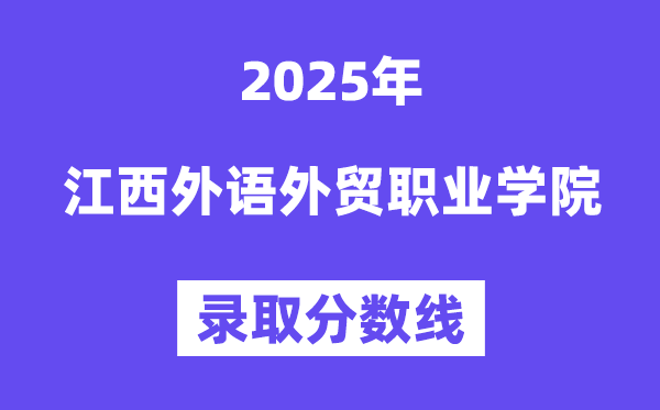 2025江西外語外貿(mào)職業(yè)學(xué)院錄取分?jǐn)?shù)線（含2024年錄取情況）
