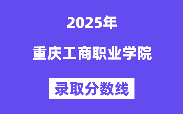 2025重慶工商職業(yè)學院錄取分數(shù)線（含2024年錄取情況）