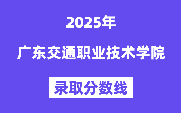 2025廣東交通職業(yè)技術(shù)學院錄取分數(shù)線（含2024年錄取情況）