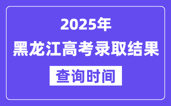 2025黑龍江高考錄取結(jié)果查詢(xún)時(shí)間,具體幾號(hào)查詢(xún)？