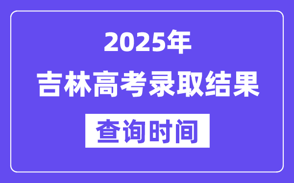 2025吉林高考錄取結(jié)果查詢時(shí)間,具體幾號查詢？