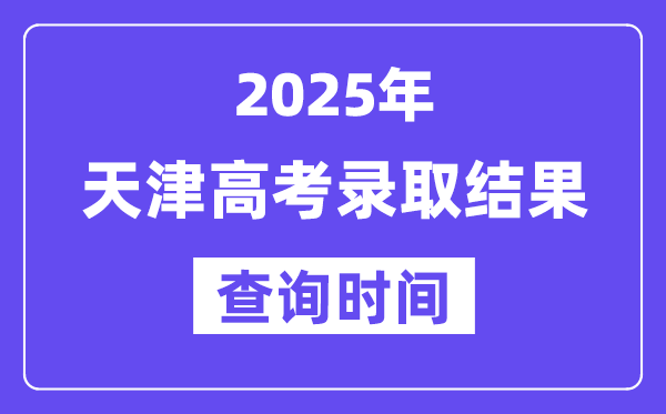 2025天津高考錄取結(jié)果查詢時(shí)間