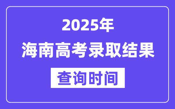 2025海南高考錄取結(jié)果查詢時間,具體幾號查詢？