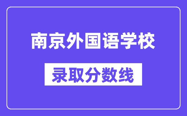 南京外國語學校錄取分數(shù)線2025年多少（含歷年錄取分數(shù)線）