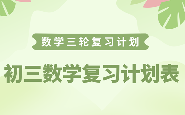 初三數(shù)學(xué)復(fù)習(xí)計劃表,中考數(shù)學(xué)三輪逆襲計劃