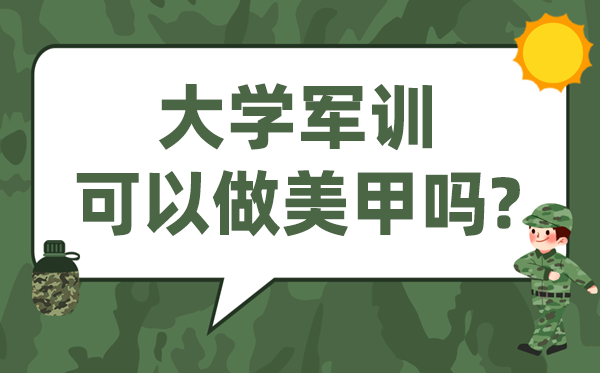 大學(xué)軍訓(xùn)可以做美甲嗎,軍訓(xùn)可不可以涂指甲
