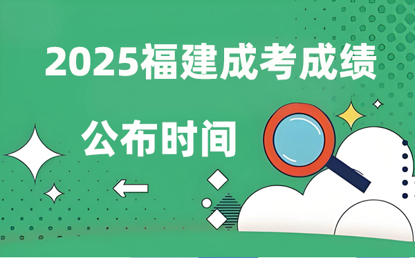 2025年福建成人高考成績公布時(shí)間,成考分?jǐn)?shù)什么時(shí)候出來？