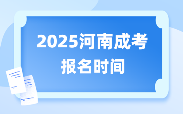 2025年河南成人高考報(bào)名時(shí)間,河南成考報(bào)名截止到什么時(shí)候？