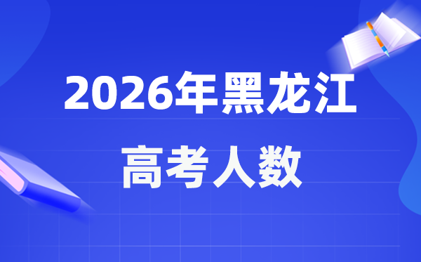 2026年黑龍江高考人數(shù)大概是多少,黑龍江歷年高考人數(shù)統(tǒng)計表