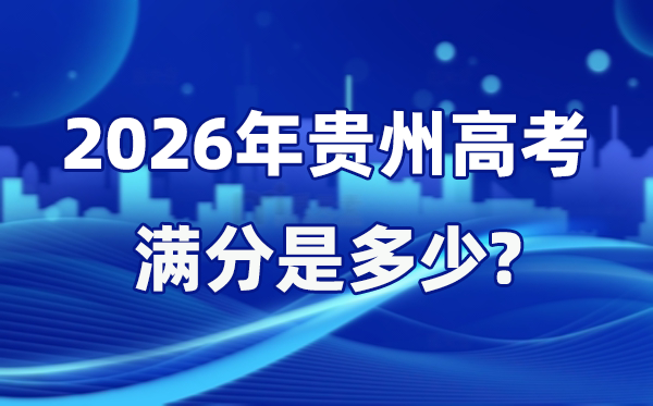 2026年貴州高考滿分是多少,貴州高考各科目分值設(shè)置