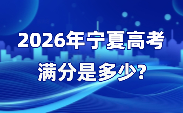 2026年寧夏高考滿分是多少,寧夏高考各科目分值設置