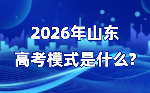 2026年山東高考模式是什么,是3+3模式嗎？