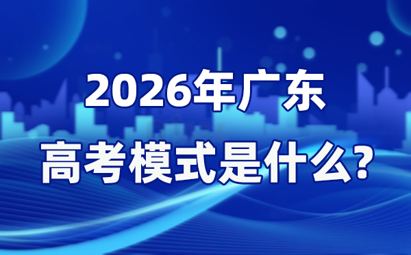 2026年廣東高考模式是什么,是3+1+2模式嗎？