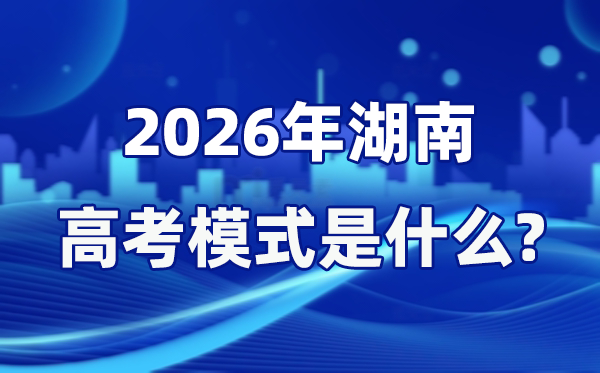 2026年湖南高考模式是什么,是3+1+2模式嗎？