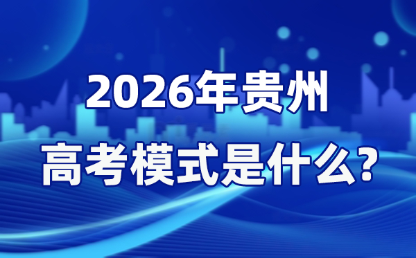 2026年貴州高考模式是什么,是3+1+2模式嗎？