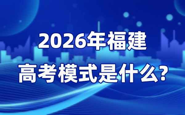 2026年福建高考模式是什么,是3+1+2模式嗎？