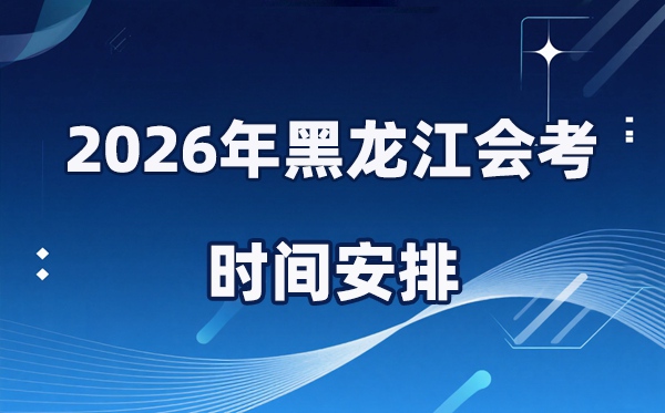 2026年黑龍江會考時(shí)間安排,具體是什么時(shí)間考？