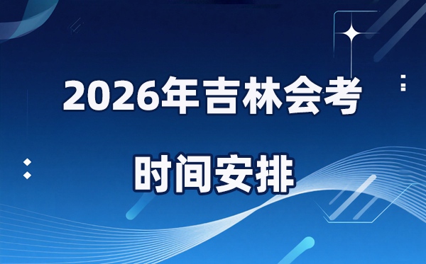 2026年吉林會考時間安排,具體是什么時間考？