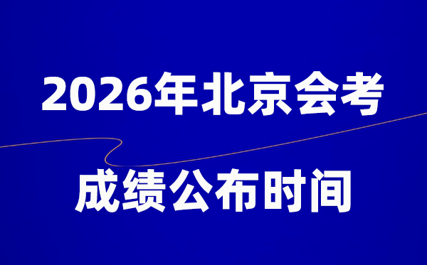 2026年北京會考成績什么時候出,一般多久公布？