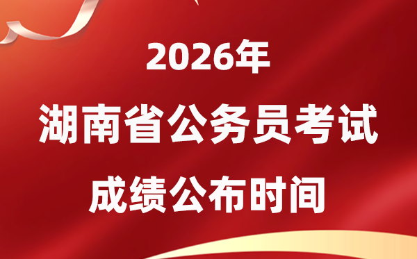 2026湖南公務員考試成績什么時候公布,4月上旬可查