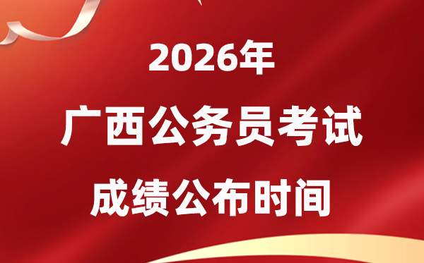 2026廣西公務(wù)員考試成績(jī)什么時(shí)候公布,4月中旬可查