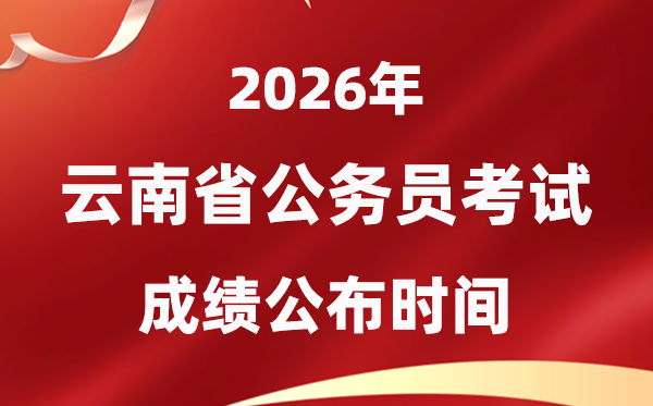 2026云南公務(wù)員考試成績什么時(shí)候公布,4月上旬可查
