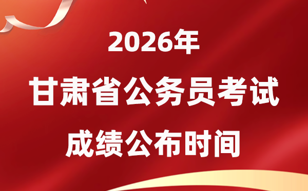 2026甘肅公務(wù)員考試成績什么時候公布,4月中旬可查