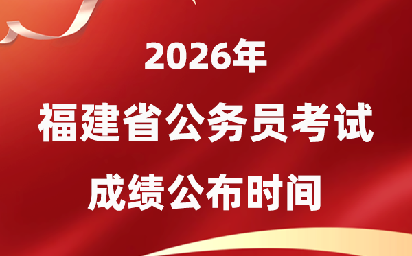 2026福建公務(wù)員考試成績(jī)什么時(shí)候公布,4月上旬可查