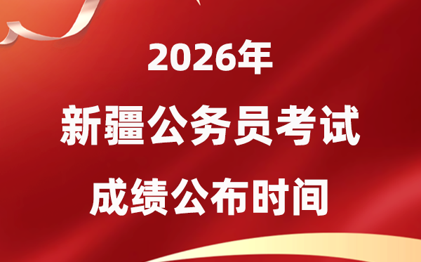 2026新疆公務(wù)員考試成績(jī)什么時(shí)候公布,4月下旬可查