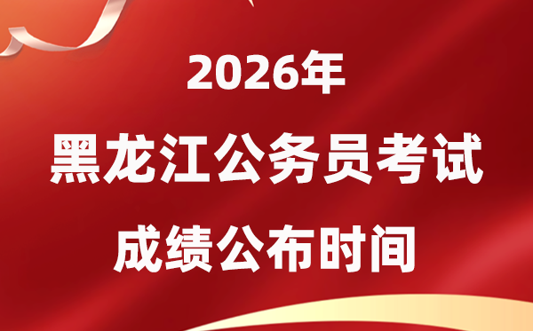 2026黑龍江公務(wù)員考試成績(jī)什么時(shí)候公布,4月初可查