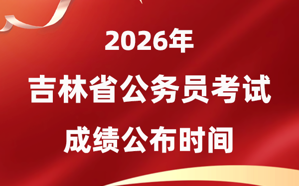 2026吉林公務(wù)員考試成績(jī)什么時(shí)候公布,4月中旬可查