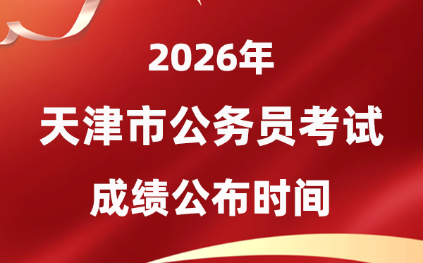 2026天津公務(wù)員考試成績(jī)什么時(shí)候公布,1月上旬可查