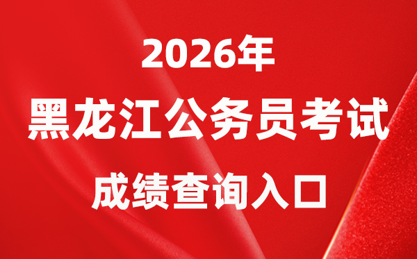 2026年黑龍江公務(wù)員考試成績查詢?nèi)肟冢╤ttp://www.hljsgwy.org.cn/）