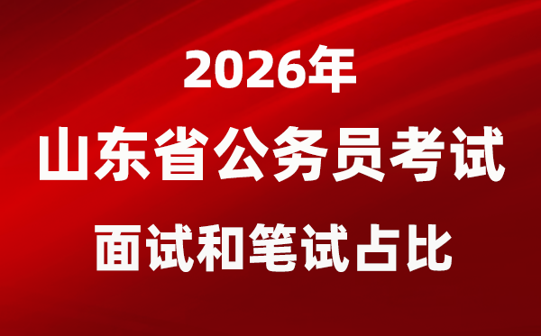 2026年山東公務(wù)員考試面試和筆試占比多少？