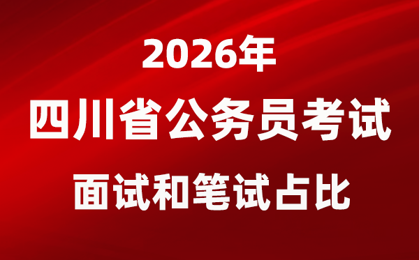 2026年四川公務(wù)員考試面試和筆試占比多少？