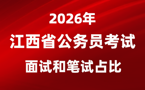 2026年江西公務(wù)員考試面試和筆試占比多少？