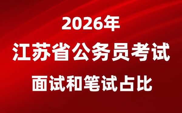 2026年江蘇公務(wù)員考試面試和筆試占比多少？