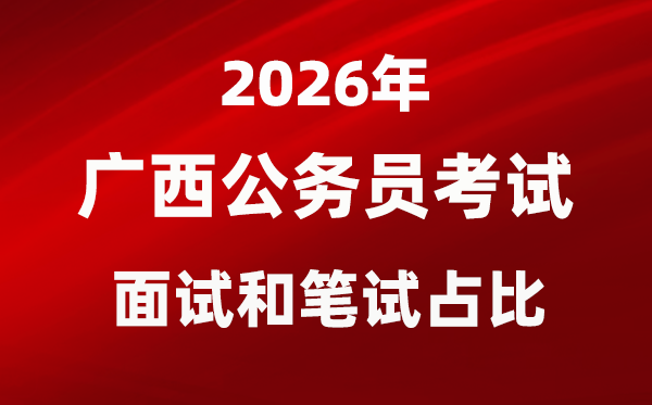 2026年廣西公務(wù)員考試面試和筆試占比多少？