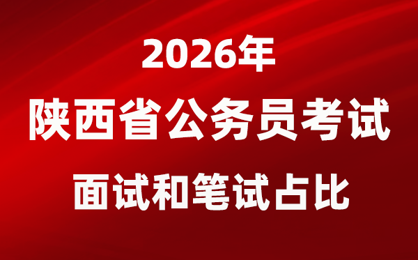 2026年陜西公務員考試面試和筆試占比多少？