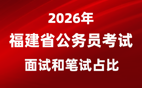 2026年福建公務(wù)員考試面試和筆試占比多少？