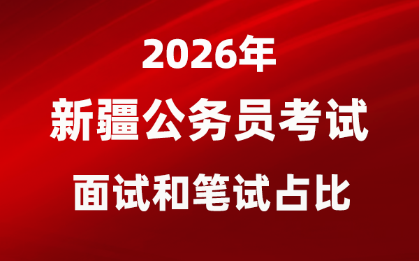 2026年新疆公務(wù)員考試面試和筆試占比多少？