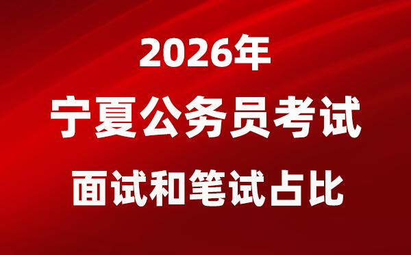 2026年寧夏公務(wù)員考試面試和筆試占比多少？