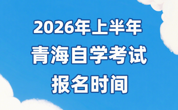 2026年上半年青海自考報(bào)名時(shí)間是什么時(shí)候？