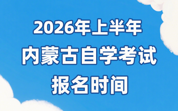2026年上半年內(nèi)蒙古自考報(bào)名時(shí)間是什么時(shí)候？