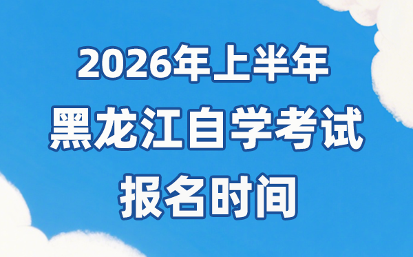 2026年上半年黑龍江自考報名時間是什么時候？